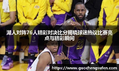 湖人对阵76人精彩对决比分揭晓球迷热议比赛亮点与精彩瞬间