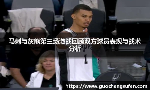 马刺与灰熊第三场激战回顾双方球员表现与战术分析