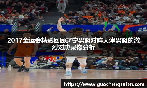 2017全运会精彩回顾辽宁男篮对阵天津男篮的激烈对决录像分析
