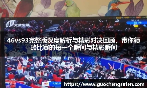 46vs93完整版深度解析与精彩对决回顾，带你领略比赛的每一个瞬间与精彩瞬间