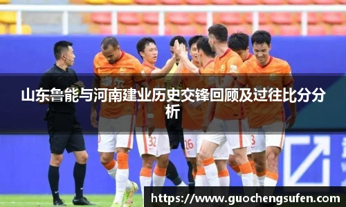 山东鲁能与河南建业历史交锋回顾及过往比分分析
