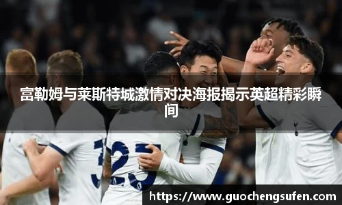 富勒姆与莱斯特城激情对决海报揭示英超精彩瞬间